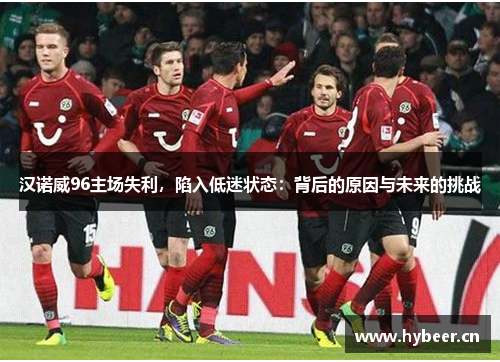 汉诺威96主场失利，陷入低迷状态：背后的原因与未来的挑战