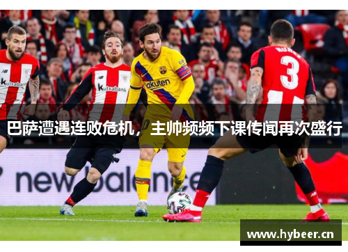 巴萨遭遇连败危机，主帅频频下课传闻再次盛行