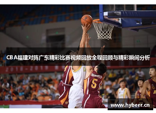 CBA福建对阵广东精彩比赛视频回放全程回顾与精彩瞬间分析