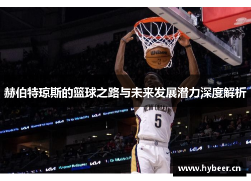 赫伯特琼斯的篮球之路与未来发展潜力深度解析