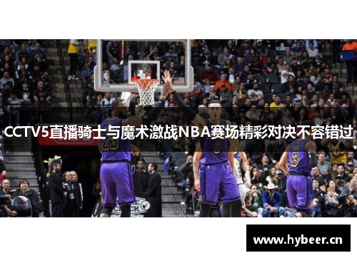 CCTV5直播骑士与魔术激战NBA赛场精彩对决不容错过