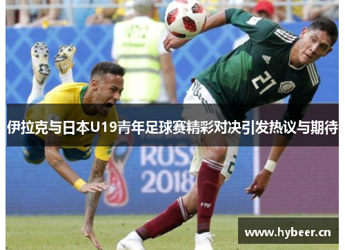 伊拉克与日本U19青年足球赛精彩对决引发热议与期待