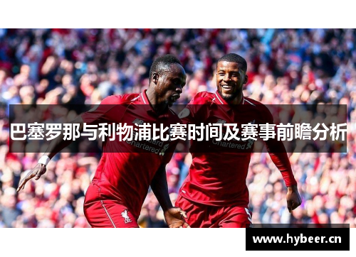 巴塞罗那与利物浦比赛时间及赛事前瞻分析