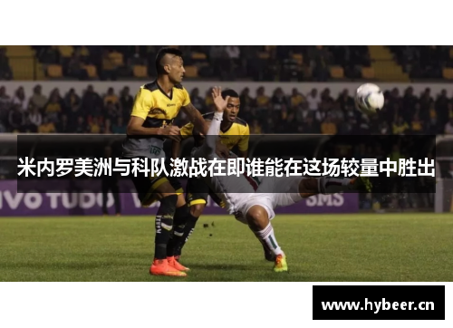 米内罗美洲与科队激战在即谁能在这场较量中胜出